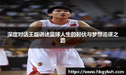 深度对话王磊讲述篮球人生的起伏与梦想追逐之路