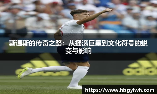 斯通斯的传奇之路：从摇滚巨星到文化符号的蜕变与影响